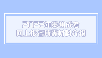 2022年貴州成考網(wǎng)上報(bào)名所需材料介紹