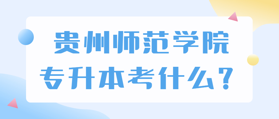 貴州師范學院專升本考什么？