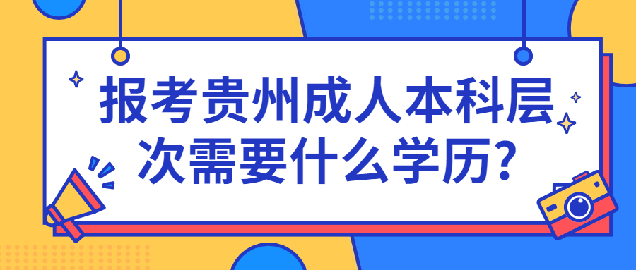 報考貴州成人本科層次需要什么學歷?
