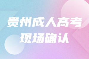 貴州成人高考現(xiàn)場(chǎng)確認(rèn)