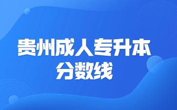 貴州成人專升本分?jǐn)?shù)線是院校嗎?